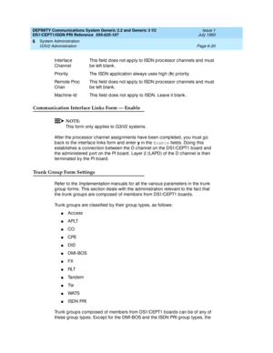 Page 194DEFINITY Communications System Generic 2.2 and Generic 3 V2 
DS1/CEPT1/ISDN PRI Reference  
555-025-107  Issue 1
July 1993
System Administration 
Page 6-20 G3V2 Administration 
6
Communication Interface Links Form — Enable
NOTE:
This form only ap p lies to G3iV2 systems.
After the p roc essor c hannel assig nments have b een c omp leted, you must g o 
b ac k to the interfac e links form and enter y
 in the Enable
 field s. Doing  this 
estab lishes a c onnec tion b etween the D c hannel on the DS1/CEPT1...