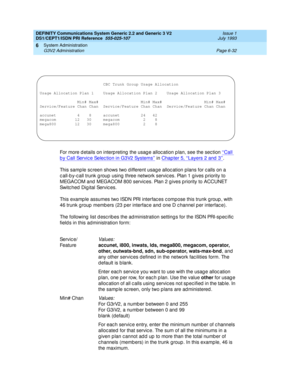 Page 206DEFINITY Communications System Generic 2.2 and Generic 3 V2 
DS1/CEPT1/ISDN PRI Reference  
555-025-107  Issue 1
July 1993
System Administration 
Page 6-32 G3V2 Administration 
6
For more d etails on interp reting  the usag e alloc ation p lan, see the sec tion ‘‘Call 
b y  C a l l Se r vi c e  Se le c t io n  i n  G 3 V2  Sys t e m s’’ in Chap ter 5, ‘‘Layers 2 and  3’’. 
This sample sc reen shows two d ifferent usag e alloc ation plans for c alls on a 
c all-b y-c all trunk g roup  using three network...