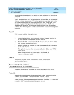 Page 229DEFINITY Communications System Generic 2.2 and Generic 3 V2 
DS1/CEPT1/ISDN PRI Reference  
555-025-107  Issue 1
July 1993
System Administration 
Page 6-55 G2.2 Administration 
6
on b oth systems. If 26-gaug e PDS c ab les are used , d istanc es are red uc ed  as 
assig ned .
The T1 offic e rep eaters or T1 line rep eaters c an be used  when the on-p remises 
d istanc e limitation is exc eed ed . A T1 offic e rep eater is req uired at eac h end  of 
the c onnec tion to p rovid e an interc onnec tion rang...