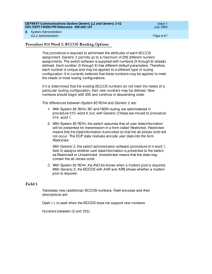 Page 241DEFINITY Communications System Generic 2.2 and Generic 3 V2 
DS1/CEPT1/ISDN PRI Reference  
555-025-107  Issue 1
July 1993
System Administration 
Page 6-67 G2.2 Administration 
6
Procedure 014 Word 1: BCCOS Routing Options
This p roc ed ure is req uired  to ad minister the attrib utes of eac h BCCOS 
assignment. Generic 2 permits up to a maximum of 256 different numeric 
assig nments. The switc h software is sup p lied with numbers (0 through 8) alread y 
d efined . Eac h numb er (0 throug h 8) has...