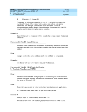 Page 261DEFINITY Communications System Generic 2.2 and Generic 3 V2 
DS1/CEPT1/ISDN PRI Reference  
555-025-107  Issue 1
July 1993
System Administration 
Page 6-87 G2.2 Administration 
6
There exist 94 d ifferent enc od es (00-12, 14, 15, 17-96) whic h c orresp ond to 
numb ers 0 throug h 9, lower c ase letters, up p er c ase letters, and sp ec ial 
c harac ters. The Manag er II help  sc reen or the d oc ument 
D EFINITY 
Communic ations System Generic  2 Ad ministration Proc ed ures
 (555-104-506) 
may b e used...