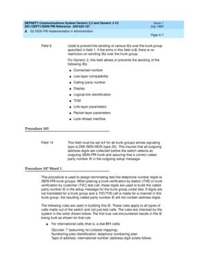 Page 273DEFINITY Communications System Generic 2.2 and Generic 3 V2 
DS1/CEPT1/ISDN PRI Reference  
555-025-107  Issue 1
July 1993
G2 ISDN PRI Implementation in Administration 
Page A-7  
A
Procedure 103
Procedure 107 Word 1
This p roc ed ure is used  to assig n terminating test line telep hone numb er d ig its to 
ISDN-PRI trunk g roup s. When p lac ing  a trunk verific ation b y station (TVS) or trunk 
verific ation b y c ustomer (TVC) test c all, these d ig its are used  to b uild  the c alled  
p arty numb...