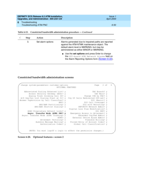 Page 184DEFINITY ECS Release 8.2 ATM Installation,
Upgrades, and Administration  555-233-124  Issue 1
April 2000
Troubleshooting 
6-50 Troubleshooting ATM-PNC 
6
Constricted bandwidth administration screens
Screen 6-20. Optional features—screen 2
3. Set alarm op tions Alarms g enerated d ue to imp aired  p aths are rep orted 
ag ainst the ATM-NTWK maintenanc e object. The 
d efault alarm level is WARNING, b ut may be 
ad ministered as either MINOR or WARNING.
nUse the set options and  press Enter to c hang e...