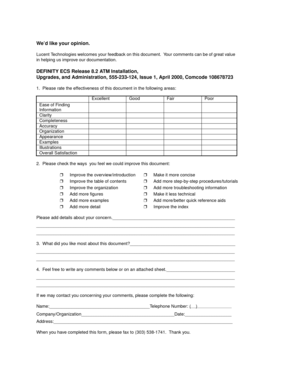 Page 229We’d like your opinion.
Lucent Technologies welcomes your feedback on this document.  Your comments can be of great value 
in helping us improve our documentation.
DEFINITY ECS Release 8.2 ATM Installation,
Upgrades, and Administration, 555-233-124, Issue 1, April 2000, Comcode 108678723
1.  Please rate the effectiveness of this document in the following areas:
2.  Please check the ways  you feel we could improve this document:
Please add details about your...