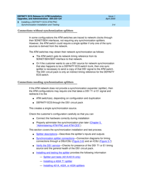 Page 40DEFINITY ECS Release 8.2 ATM Installation,
Upgrades, and Administration  555-233-124  Issue 1
April 2000
Installing a DEFINITY ECS ATM-PNC 
3-4 Synchronization Installation and Testing 
3
Connections without synchronization splitters
In some c onfig urations the ATM switc hes are trac ed  to network c loc ks throug h 
their SONET/SDH interfac es, not req uiring  any sync hronization sp litters. 
However, the ATM switc h c ould  require a sing le sp litter if only one of the sync  
sourc es is d erived...