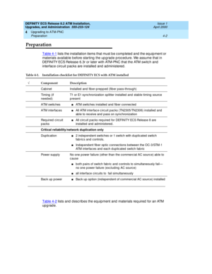 Page 76DEFINITY ECS Release 8.2 ATM Installation,
Upgrades, and Administration  555-233-124  Issue 1
April 2000
Upgrading to ATM-PNC 
4-2 Preparation 
4
Preparation
Table 4-1 lists the installation items that must b e c omp leted  and  the eq uip ment or 
materials availab le b efore starting  the up g rad e p roc ed ure. We assume that in 
DEFINITY ECS Release 6.3r or later with ATM-PNC that the ATM switc h and 
interfac e c irc uit p ac ks are installed  and  ad ministered .
Table 4-2
 lists and  d esc rib es...