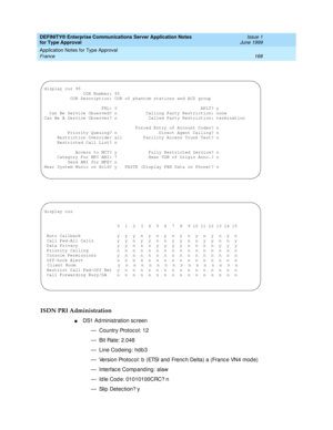 Page 176DEFINITY® Enterprise Communications Server Application Notes 
for Type Approval    Issue 1
June 1999
Application Notes for Type Approval 
168 France 
ISDN PRI Administration
nDS1 Ad ministration sc reen
— Country Protoc ol: 12
— Bit Rate: 2.048
— Line Codeing: hdb3
— Version Protoc ol: b  (ETSI and  Frenc h Delta) a (Franc e VN4 mod e)
— Interfac e Comp anding : alaw
— Id le Cod e: 01010100CRC? n
— Slip  Detec tion? y
display cor 95
               COR Number: 95
          COR Description: COR of phantom...