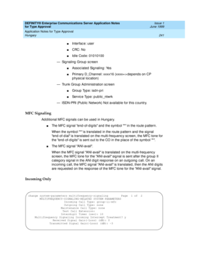 Page 249DEFINITY® Enterprise Communications Server Application Notes 
for Type Approval    Issue 1
June 1999
Application Notes for Type Approval 
241 Hungary 
nInterfac e: user 
nCRC: No
nId le Cod e: 01010100 
— Sig naling  Group  sc reen
nAssoc iated Sig naling : Yes
nPrimary D_Channel: xxxx16 (xxxx= > dep end s on CP 
p hysical location)
— Trunk Group  Ad ministration sc reen
nGroup Type: isdn-pri
nService Type: public_ntwrk
— ISDN-PRI (Public  Network) Not available for this c ountry.
MFC Signaling
Ad d...