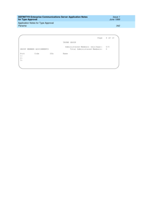 Page 350DEFINITY® Enterprise Communications Server Application Notes 
for Type Approval    Issue 1
June 1999
Application Notes for Type Approval 
342 Panama 
                                                                 Page   4 of 10
                                    TRUNK GROUP
                                      Administered Members (min/max):   0/0
GROUP MEMBER ASSIGNMENTS                  Total Administered Members:   0
Port        Code         Sfx        Name
1: 
2: 
3:  