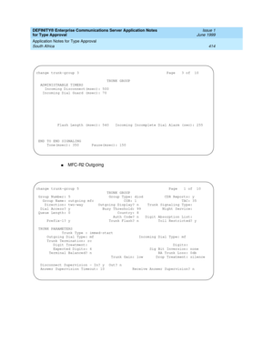 Page 422DEFINITY® Enterprise Communications Server Application Notes 
for Type Approval    Issue 1
June 1999
Application Notes for Type Approval 
414 South Africa 
nMFC-R2 Outg oing
change trunk-group 3                                         Page   3 of  10
                                 TRUNK GROUP
  ADMINISTRABLE TIMERS
 Incoming Disconnect(msec): 500     
   Incoming Dial Guard (msec): 70      
 
          Flash Length (msec): 540   Incoming Incomplete Dial Alarm (sec): 255
 END TO END SIGNALING...