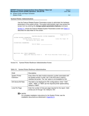 Page 106DEFINITY Enterprise Communications Server Release 7 Basic Call 
Management System (BCMS) Operations  555-230-706  Issue 2
June 1999
System Printer and Report Scheduler 
5-2 System Printer 
5
System Printer Administration
Use the Feature-Related System Parameters screen to administer the hardware 
parameters of the system printer. The system administrator login may access this 
screen form by entering the change system-parameters features command. 
Screen 5-1
 shows the Feature-Related System Parameters...