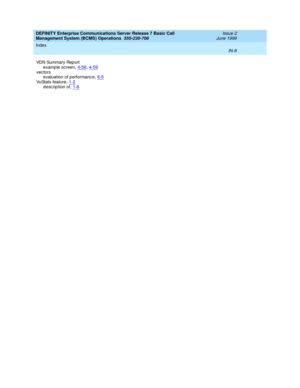 Page 190DEFINITY Enterprise Communications Server Release 7 Basic Call 
Management System (BCMS) Operations  555-230-706    Issue 2
June 1999
Index 
IN-8  
VDN Summary Rep ort
example screen
,4-58, 4-59vec tors
evaluation of p erformanc e,6-5
VuStats feature,1-2description of,1-8 