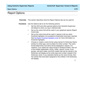Page 115  Using CentreVu Supervisor Reports CentreVu®  Supervisor Version 8 Reports
Report Options2-73
.........................................................................................................................................................................................................................................................Report Options
OverviewThis section describes what the Report Options tab can be used for.
FunctionsUse the Options tab to do the following actions:
•Set the ACD and...