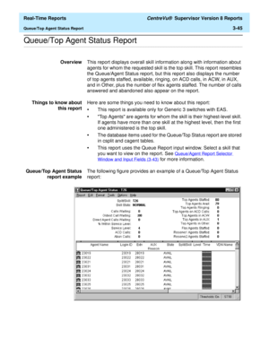 Page 175  Real-Time Reports CentreVu®  Supervisor Version 8 Reports
Queue/Top Agent Status Report3-45
.........................................................................................................................................................................................................................................................Queue/Top Agent Status Report
OverviewThis report displays overall skill information along with information about 
agents for whom the requested skill is the top...