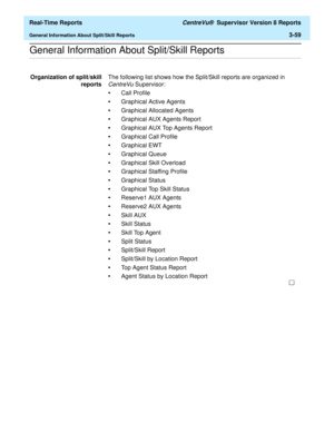 Page 189  Real-Time Reports CentreVu®  Supervisor Version 8 Reports
General Information About Split/Skill Reports3-59
.........................................................................................................................................................................................................................................................General Information About Split/Skill Reports
Organization of split/skill
reportsThe following list shows how the Split/Skill reports are organized in...
