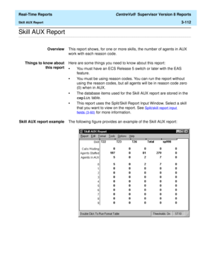 Page 242  Real-Time Reports CentreVu®  Supervisor Version 8 Reports
Skill AUX Report3-112
.........................................................................................................................................................................................................................................................Skill AUX Report
OverviewThis report shows, for one or more skills, the number of agents in AUX 
work with each reason code.
Things to know about
this reportHere are some things...