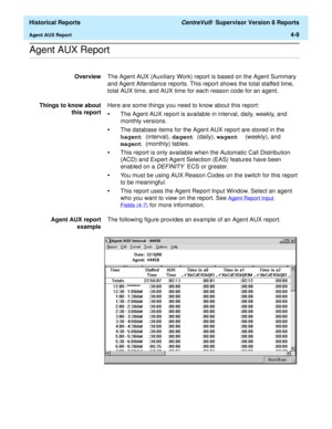 Page 317  Historical Reports CentreVu®  Supervisor Version 8 Reports
Agent AUX Report4-9
.........................................................................................................................................................................................................................................................Agent AUX Report 
OverviewThe Agent AUX (Auxiliary Work) report is based on the Agent Summary 
and Agent Attendance reports. This report shows the total staffed time, 
total AUX...