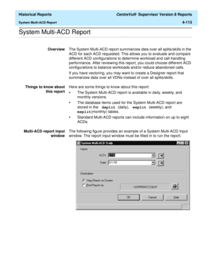 Page 421  Historical Reports CentreVu®  Supervisor Version 8 Reports
System Multi-ACD Report4-113
.........................................................................................................................................................................................................................................................System Multi-ACD Report
OverviewThe System Multi-ACD report summarizes data over all splits/skills in the 
ACD for each ACD requested. This allows you to evaluate and...