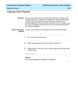 Page 95  Using CentreVu Supervisor Reports CentreVu®  Supervisor Version 8 Reports
Copying Chart Reports2-53
.........................................................................................................................................................................................................................................................Copying Chart Reports
OverviewYou can copy chart reports to the Windows clipboard. The copy of the 
selected chart report is copied to the clipboard in the...