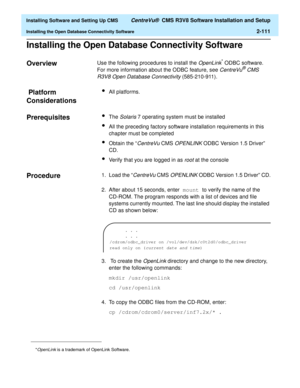 Page 129  Installing Software and Setting Up CMS CentreVu®  CMS R3V8 Software Installation and Setup
Installing the Open Database Connectivity Software2-111
Installing the Open Database Connectivity Software2
Overview2Use the following procedures to install the OpenLink* ODBC software. 
For more information about the ODBC feature, see 
CentreVu® CMS 
R3V8 Open Database Connectivity
 (585-210-911).
 Platform 
Considerations
2
lAll platforms.
Prerequisites2lThe Solaris 7 operating system must be installed
lAll the...