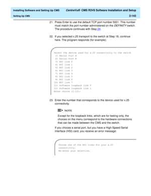 Page 161  Installing Software and Setting Up CMS CentreVu®  CMS R3V8 Software Installation and Setup
Setting Up CMS2-143
21. Press Enter to use the default TCP port number 5001. This number 
must match the port number administered on the 
DEFINITY switch. 
The procedure continues with Step24
.
22. If you selected x.25 transport to the switch at Step 18, continue 
here. The program responds (for example):
23. Enter the number that corresponds to the device used for x.25 
connectivity.
Except for the loopback...