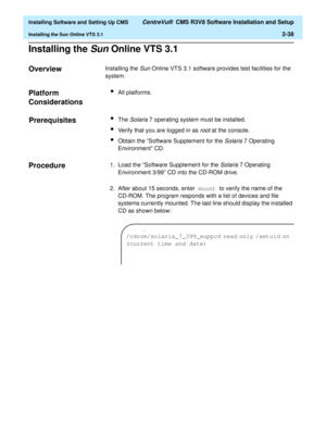 Page 56  Installing Software and Setting Up CMS CentreVu®  CMS R3V8 Software Installation and Setup
Installing the Sun Online VTS 3.12-38
Installing the Sun Online VTS 3.12
Overview2Installing the Sun Online VTS 3.1 software provides test facilities for the 
system.
Platform 
Considerations
2
lAll platforms.
Prerequisites2lThe Solaris 7 operating system must be installed.
lVerify that you are logged in as root at the console.
lObtain the “Software Supplement for the Solaris 7 Operating 
Environment” CD....