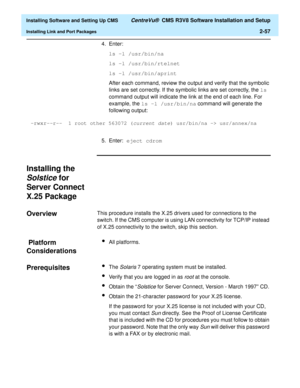 Page 75  Installing Software and Setting Up CMS CentreVu®  CMS R3V8 Software Installation and Setup
Installing Link and Port Packages2-57
4. Enter:
ls -l /usr/bin/na
ls -l /usr/bin/rtelnet
ls -l /usr/bin/aprint
After each command, review the output and verify that the symbolic 
links are set correctly. If the symbolic links are set correctly, the ls 
command output will indicate the link at the end of each line. For 
example, the ls -l /usr/bin/na command will generate the 
following output:    
5. Enter: eject...