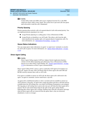 Page 118DEFINITY ECS Release 8
Guide to ACD Call Centers  555-233-503  Issue 2
December 1999
DEFINITY ECS ACD Call Center Features 
3-34 Automatic Call Distribution 
3
NOTE:
Central office trunk (non-DID) calls receive ringback from the CO, so the PBX 
cannot give these callers a busy signal. The system tries to put such calls into queue 
until successful or until the call is abandoned. 
Priority Queuing
Priority queuing allows priority calls to be queued ahead of calls with normal priority. You 
can implement...