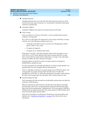 Page 122DEFINITY ECS Release 8
Guide to ACD Call Centers  555-233-503  Issue 2
December 1999
DEFINITY ECS ACD Call Center Features 
3-38 Automatic Call Distribution 
3
nAttendant Intrusion
Attendant Intrusion does not work with ACD split extensions because an ACD 
extension has many agent extensions. It is not possible to determine which agent 
extension to intrude upon.
nAutomatic Callback
Automatic Callback calls cannot be activated toward an ACD split.
nCall Coverage
Calls can redirect to or from an ACD...