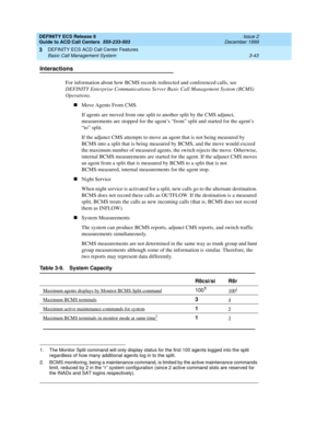 Page 127DEFINITY ECS Release 8
Guide to ACD Call Centers  555-233-503  Issue 2
December 1999
DEFINITY ECS ACD Call Center Features 
3-43 Basic Call Management System 
3
Interactions
For information about how BCMS records redirected and conferenced calls, see 
DEFINITY Enterprise Communications Server Basic Call Management System (BCMS) 
Operations.
nMove Agents From CMS
If agents are moved from one split to another split by the CMS adjunct, 
measurements are stopped for the agent’s “from” split and started for...