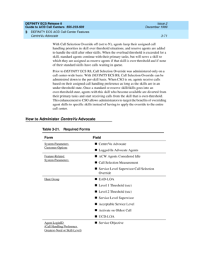 Page 155DEFINITY ECS Release 8
Guide to ACD Call Centers  555-233-503  Issue 2
December 1999
DEFINITY ECS ACD Call Center Features 
3-71 CentreVu Advocate 
3
With Call Selection Override off (set to N), agents keep their assigned call 
handling priorities in skill over threshold situations, and reserve agents are added 
to handle the skill after other skills. When the overload threshold is exceeded for a 
skill, standard agents continue with their primary tasks, but will serve a skill to 
which they are assigned...