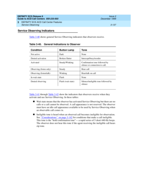 Page 221DEFINITY ECS Release 8
Guide to ACD Call Centers  555-233-503  Issue 2
December 1999
DEFINITY ECS ACD Call Center Features 
3-137 Service Observing 
3
Service Observing Indicators
Table 3-40 shows general Service Observing indicators that observers receive.
Table 3-41 through Table 3-43 show the indicators that observers receive when they 
activate and use Service Observing. In these tables:
nWait state means that the observer has activated Service Observing but there are no 
calls or a call cannot be...