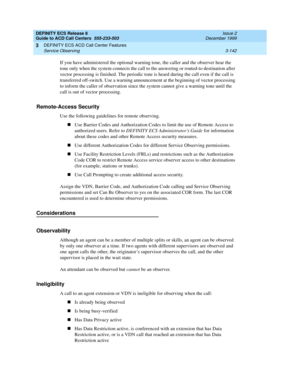 Page 226DEFINITY ECS Release 8
Guide to ACD Call Centers  555-233-503  Issue 2
December 1999
DEFINITY ECS ACD Call Center Features 
3-142 Service Observing 
3
If you have administered the optional warning tone, the caller and the observer hear the 
tone only when the system connects the call to the answering or routed-to destination after 
vector processing is finished. The periodic tone is heard during the call even if the call is 
transferred off-switch. Use a warning announcement at the beginning of vector...