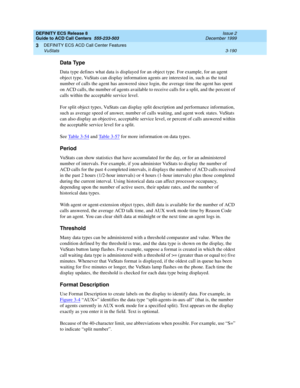 Page 274DEFINITY ECS Release 8
Guide to ACD Call Centers  555-233-503  Issue 2
December 1999
DEFINITY ECS ACD Call Center Features 
3-190 VuStats 
3
Data Type
Data type defines what data is displayed for an object type. For example, for an agent 
object type, VuStats can display information agents are interested in, such as the total 
number of calls the agent has answered since login, the average time the agent has spent 
on ACD calls, the number of agents available to receive calls for a split, and the percent...