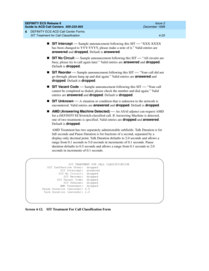 Page 315DEFINITY ECS Release 8
Guide to ACD Call Centers  555-233-503  Issue 2
December 1999
DEFINITY ECS ACD Call Center Forms 
4-23 SIT Treatment for Call Classification 
4
nSIT Intercept
 — Sample announcement following this SIT — “XXX-XXXX 
has been changed to YYY-YYYY, please make a note of it.” Valid entries are 
answered
 and dropped
. Default is answered
.
nSIT No Circuit
 
— Sample announcement following this SIT — “All circuits are 
busy, please try to call again later.” Valid entries are answered
 and...