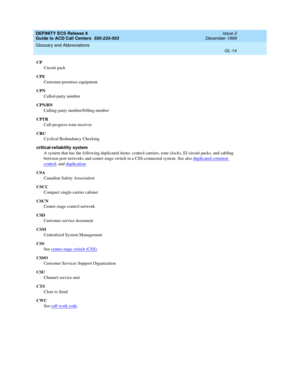 Page 362DEFINITY ECS Release 8
Guide to ACD Call Centers  555-233-503  Issue 2
December 1999
Glossary and Abbreviations 
GL-14  
CP
Circuit pack
CPE
Customer-premises equipment
CPN
Called-party number
CPN/BN
Calling-party number/billing number
CPTR
Call-progress-tone receiver
CRC
Cyclical Redundancy Checking
critical-reliability system
A system that has the following duplicated items: control carriers, tone clocks, EI circuit packs, and cabling 
between port networks and center-stage switch in a CSS-connected...