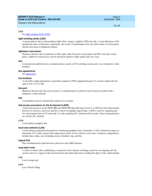 Page 377DEFINITY ECS Release 8
Guide to ACD Call Centers  555-233-503  Issue 2
December 1999
Glossary and Abbreviations 
GL-29  
LED
See light-emitting diode (LED)
.
light-emitting diode (LED)
A semiconductor device that produces light when voltage is applied. LEDs provide a visual indication of the 
operational status of hardware components, the results of maintenance tests, the alarm status of circuit packs, 
and the activation of telephone features.
lightwave transceiver
Hardware that provides an interface to...