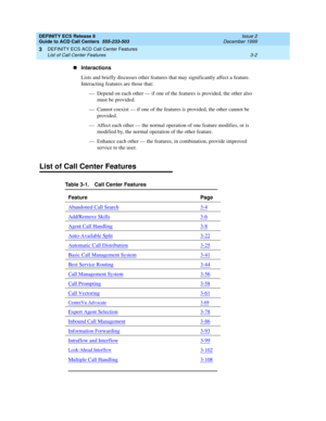 Page 86DEFINITY ECS Release 8
Guide to ACD Call Centers  555-233-503  Issue 2
December 1999
DEFINITY ECS ACD Call Center Features 
3-2 List of Call Center Features 
3
nInteractions
Lists and briefly discusses other features that may significantly affect a feature. 
Interacting features are those that:
— Depend on each other — if one of the features is provided, the other also 
must be provided.
— Cannot coexist — if one of the features is provided, the other cannot be 
provided.
— Affect each other — the normal...