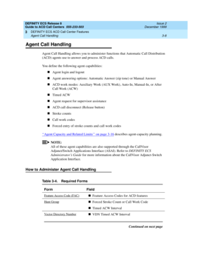 Page 92DEFINITY ECS Release 8
Guide to ACD Call Centers  555-233-503  Issue 2
December 1999
DEFINITY ECS ACD Call Center Features 
3-8 Agent Call Handling 
3
Agent Call Handling
Agent Call Handling allows you to administer functions that Automatic Call Distribution 
(ACD) agents use to answer and process ACD calls.
You define the following agent capabilities:
nAgent login and logout
nAgent answering options: Automatic Answer (zip tone) or Manual Answer
nACD work modes: Auxiliary Work (AUX Work), Auto-In,...