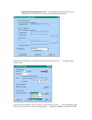 Page 8Roadwarrior/Desktop application users - you should have Microsoft NetMeeting 3.0x
displayed here. If not, then click on Change and the following will appear:
Select Microsoft NetMeeting 3.0x and then OK. Now you will be back to the       IP Softphone login
window again.
If your Microsoft NetMeeting ‘Voice Connection’ does not have Local Area       Network displayed – then
click on Change and select it. If you are using a dial-up       connection you must set the speed to 28800. 