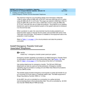 Page 124DEFINITY ECS Release 8.2 Installation, Upgrades, 
and Additions for Compact Modular Cabinets  555-233-118  Issue 1
April 2000
Installing and Cabling the Cabinets 
1-98 Install Emergency Transfer Unit and Associated Telephones 
1
The maximum rang e for out-of-b uild ing dig ital voic e terminals is 3400 feet 
(1036 m) when using  24 AWG (#5) (0.26 mm2) wire and  2200 feet (670 m) when 
using 26 AWG (#4) (0.14 mm2) wire. The rang e c an extend  to 5000 feet (1524 m) 
using 24 AWG (#5) (0.26 mm2) wire or...