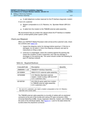 Page 203DEFINITY ECS Release 8.2 Installation, Upgrades, 
and Additions for Compact Modular Cabinets  555-233-118  Issue 1
April 2000
Adding or Removing Hardware 
4-31 Add IP Interface Assembly 
4
nA valid  telep hone numb er reserved  for the IP Interfac e d iag nostic  mod em
If non-U.S. c ustomer:
nMod em c omp arab le to a U.S. Rob otic s, Inc . Sp ortster Mod el USR 33.6 
EXT.
nA c ab le from the mod em to the TN802B external c ab le assemb ly.
We rec ommend  that you p rotec t the c ab inet where the IP...