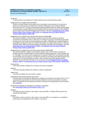 Page 267DEFINITY ECS Release 8.2 Installation, Upgrades, 
and Additions for Compact Modular Cabinets  555-233-118  Issue 1
April 2000
Glossary and Abbreviations 
GL-27  
inside call
A call p lac ed  from one telephone to another within the loc al c ommunic ations system. 
Integrated Services Digital Network (ISDN)
A pub lic  or p rivate network that p rovid es end -to-end  d ig ital c ommunic ations for all servic es to 
whic h users have ac cess by a limited  set of stand ard  multip urp ose user-network...