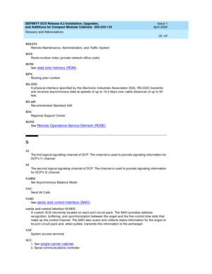 Page 283DEFINITY ECS Release 8.2 Installation, Upgrades, 
and Additions for Compact Modular Cabinets  555-233-118  Issue 1
April 2000
Glossary and Abbreviations 
GL-43  
RMATS
Remote Maintenanc e, Ad ministration, and  Traffic System
RNX
Route-numb er index (p rivate network offic e cod e)
ROM
See  
read -only memory (ROM).
RPN
Routing -p lan numb er
RS-232C
A physic al interface sp ecified  by the Electronic Industries Assoc iation (EIA). RS-232C transmits 
and  rec eives async hronous d ata at sp eeds of up...