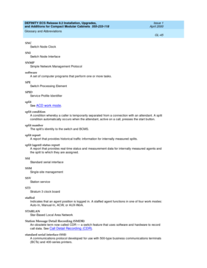 Page 285DEFINITY ECS Release 8.2 Installation, Upgrades, 
and Additions for Compact Modular Cabinets  555-233-118  Issue 1
April 2000
Glossary and Abbreviations 
GL-45  
SNC
Switc h Nod e Cloc k
SNI
Switc h Nod e Interface
SNMP 
Simple Network Manag ement Protoc ol
software
A set of comp uter p rog rams that perform one or more tasks.
SPE
Switc h Proc essing  Element
SPID
Servic e Profile Identifier
split 
See  
ACD work mod e.
split condition
A cond ition whereb y a caller is temp orarily sep arated  from a...