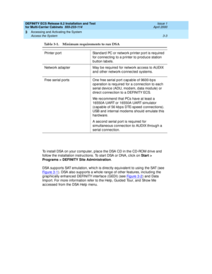 Page 109DEFINITY ECS Release 8.2 Installation and Test
for Multi-Carrier Cabinets  555-233-114  Issue 1
April 2000
Accessing and Activating the System 
3-3 Access the System 
3
To install DSA on your c omp uter, p lac e the DSA CD in the CD-ROM d rive and  
follow the installation instructions. To start DSA or DNA, click on Start > 
Programs > DEFINITY Site Administration
. 
DSA sup p orts SAT emulation, whic h is d irec tly eq uivalent to using  the SAT (see 
Fi g u re  3 - 1
). DSA also sup p orts a whole rang...