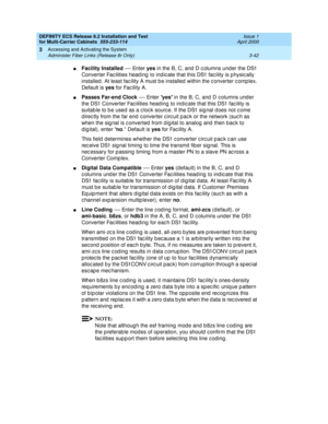 Page 148DEFINITY ECS Release 8.2 Installation and Test
for Multi-Carrier Cabinets  555-233-114  Issue 1
April 2000
Accessing and Activating the System 
3-42 Administer Fiber Links (Release 8r Only) 
3
nFacility Installed
 — Enter yes
 in the B, C, and  D c olumns und er the DS1 
Converter Fac ilities head ing  to ind ic ate that this DS1 fac ility is p hysic ally 
installed . At least fac ility A must b e installed  within the c onverter c omp lex. 
Default is yes
 for Fac ility A.
nPasses Far-end Clock
 — Enter...