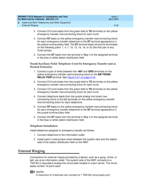 Page 219DEFINITY ECS Release 8.2 Installation and Test
for Multi-Carrier Cabinets  555-233-114  Issue 1
April 2000
Install and Wire Telephones and Other Equipment 
5-45 External Ringing 
5
3. Connec t CO trunk lead s from the g reen field to TK
 terminals on the yellow 
emergenc y transfer row/c onnec ting  b loc k for eac h trunk.
4. Connect ST
 lead s on the yellow emerg enc y transfer row/c onnec ting  b loc k 
for eac h emerg enc y transfer telep hone to the ST
 terminal ap p earanc e in 
the yellow...