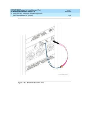 Page 262DEFINITY ECS Release 8.2 Installation and Test
for Multi-Carrier Cabinets  555-233-114  Issue 1
April 2000
Install and Wire Telephones and Other Equipment 
5-88 Add External Modem to TN1648B 
5
Figure 5-40. Insert the Pass-thru Tool
prda0009 EWS 090498 