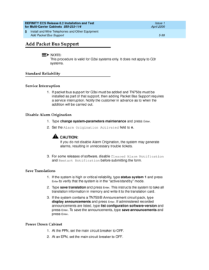 Page 273DEFINITY ECS Release 8.2 Installation and Test
for Multi-Carrier Cabinets  555-233-114  Issue 1
April 2000
Install and Wire Telephones and Other Equipment 
5-99 Add Packet Bus Support 
5
Add Packet Bus Support
NOTE:
This p roc ed ure is valid  for G3si systems only. It d oes not ap p ly to G3r 
systems.
Standard Reliability
Service Interruption
1. If packet bus support for G3si must be added and TN750s must be 
installed as part of that support, then adding Packet Bas Support requires 
a servic e...